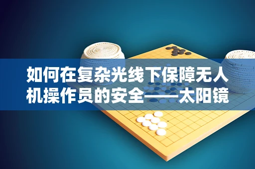 如何在复杂光线下保障无人机操作员的安全——太阳镜的隐秘作用？