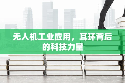 无人机工业应用，耳环背后的科技力量