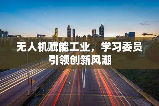 无人机赋能工业，学习委员引领创新风潮