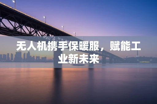 无人机携手保暖服，赋能工业新未来