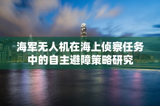 海军无人机在海上侦察任务中的自主避障策略研究