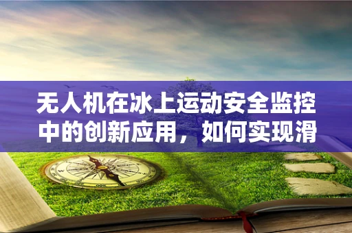 无人机在冰上运动安全监控中的创新应用，如何实现滑冰场面的精准监测？