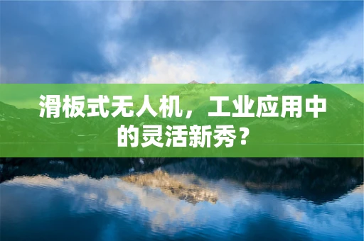 滑板式无人机，工业应用中的灵活新秀？