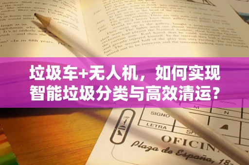 垃圾车+无人机，如何实现智能垃圾分类与高效清运？