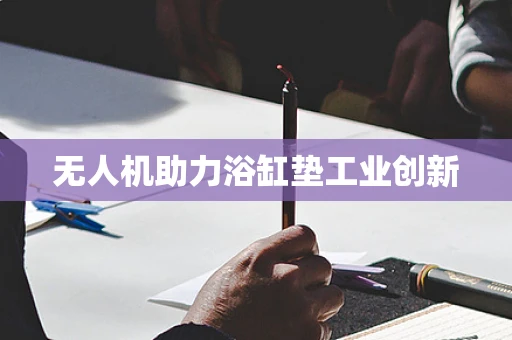 无人机助力浴缸垫工业创新