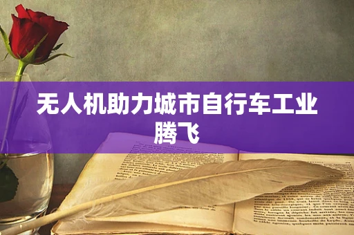 无人机助力城市自行车工业腾飞