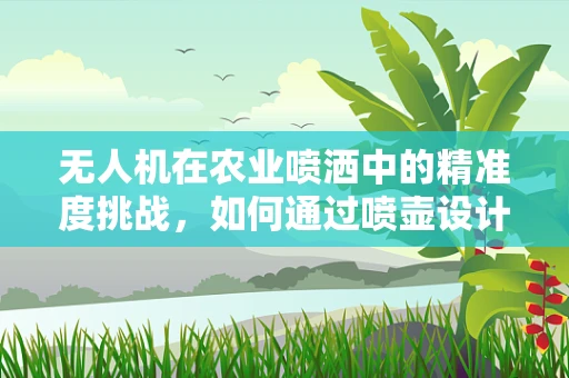 无人机在农业喷洒中的精准度挑战，如何通过喷壶设计优化实现高效灌溉？