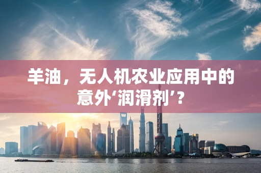 羊油，无人机农业应用中的意外‘润滑剂’？