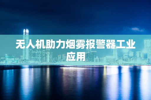 无人机助力烟雾报警器工业应用