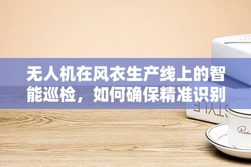 无人机在风衣生产线上的智能巡检，如何确保精准识别与高效维护？