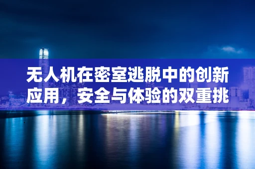 无人机在密室逃脱中的创新应用，安全与体验的双重挑战