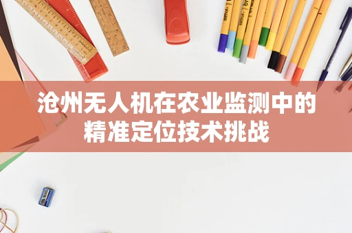 沧州无人机在农业监测中的精准定位技术挑战