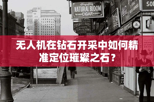 无人机在钻石开采中如何精准定位璀璨之石？