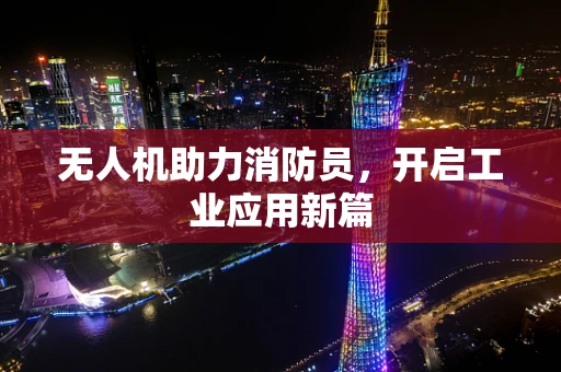 无人机助力消防员，开启工业应用新篇