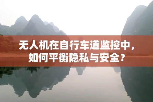 无人机在自行车道监控中，如何平衡隐私与安全？
