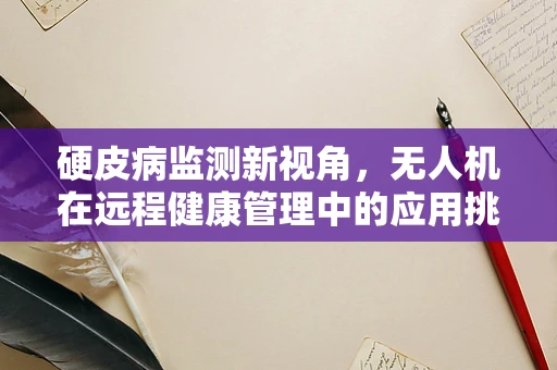 硬皮病监测新视角，无人机在远程健康管理中的应用挑战
