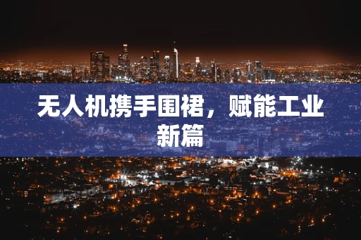 无人机携手围裙，赋能工业新篇