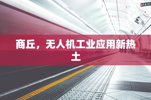 商丘，无人机工业应用新热土