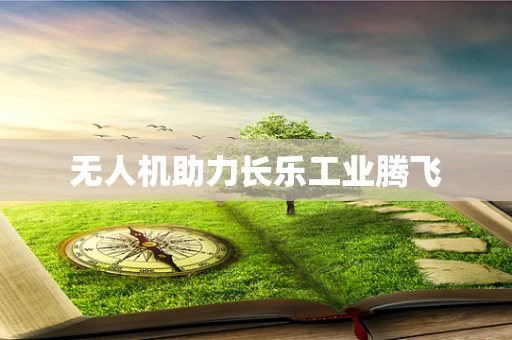 无人机助力长乐工业腾飞
