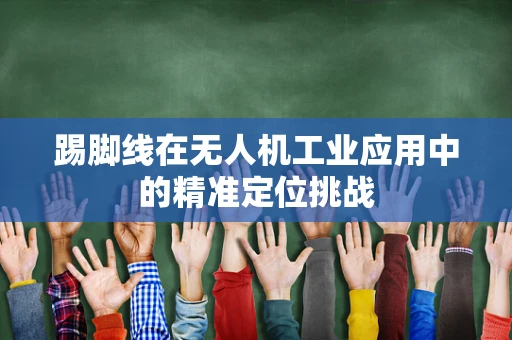 踢脚线在无人机工业应用中的精准定位挑战