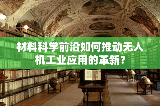 材料科学前沿如何推动无人机工业应用的革新？