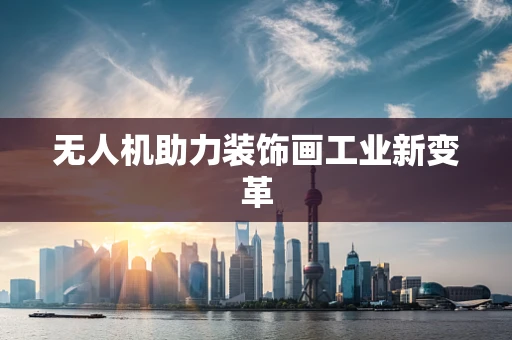 无人机助力装饰画工业新变革