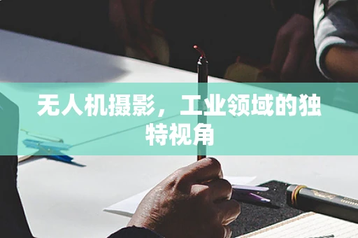 无人机摄影，工业领域的独特视角