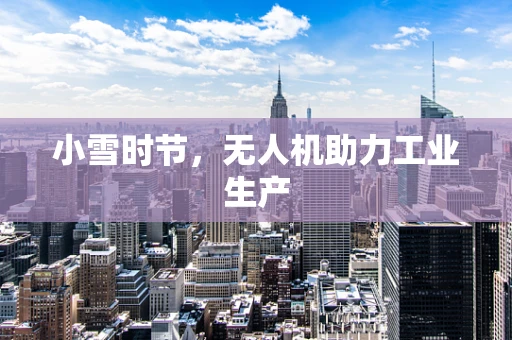 小雪时节，无人机助力工业生产