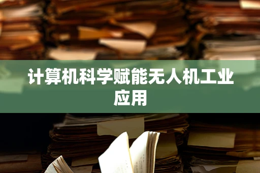 计算机科学赋能无人机工业应用