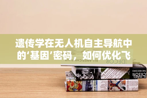 遗传学在无人机自主导航中的‘基因’密码，如何优化飞行决策？