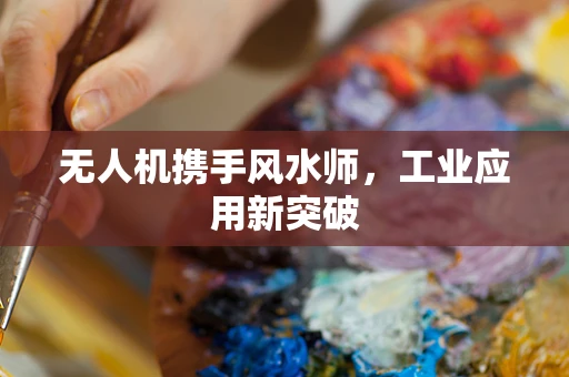 无人机携手风水师，工业应用新突破