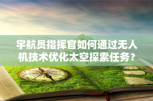 宇航员指挥官如何通过无人机技术优化太空探索任务？