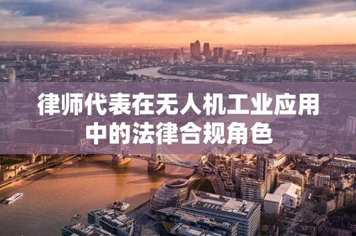 律师代表在无人机工业应用中的法律合规角色