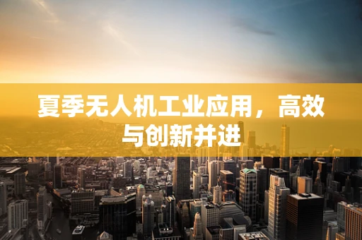 夏季无人机工业应用，高效与创新并进
