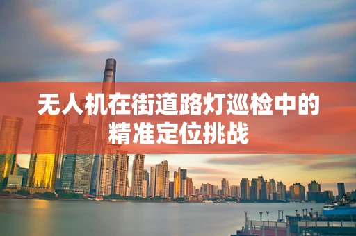无人机在街道路灯巡检中的精准定位挑战