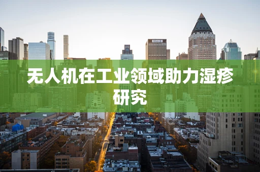 无人机在工业领域助力湿疹研究