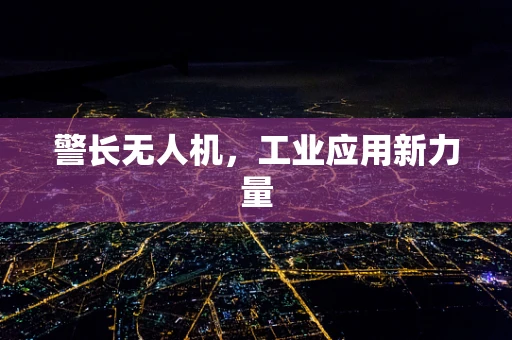 警长无人机，工业应用新力量