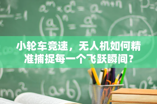 小轮车竞速，无人机如何精准捕捉每一个飞跃瞬间？