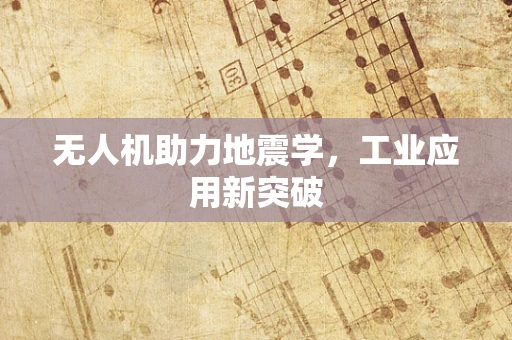 无人机助力地震学，工业应用新突破
