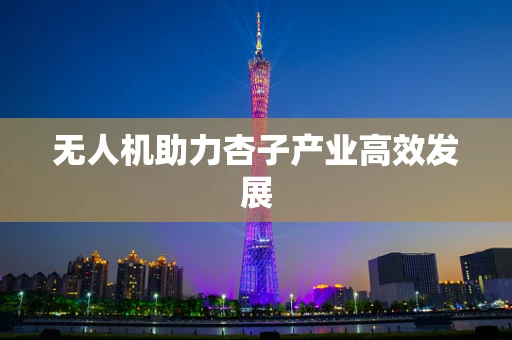 无人机助力杏子产业高效发展