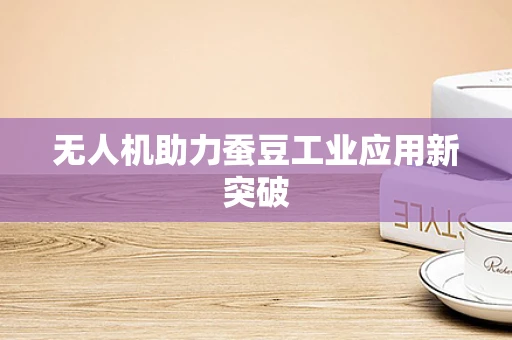 无人机助力蚕豆工业应用新突破