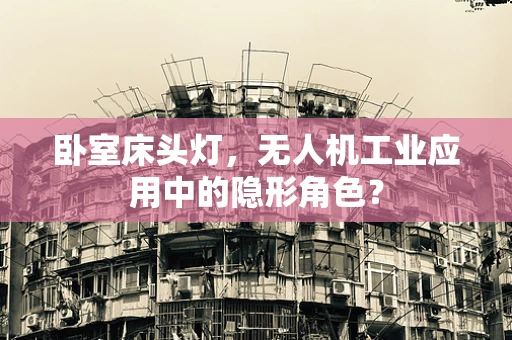 卧室床头灯，无人机工业应用中的隐形角色？