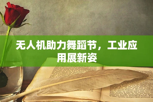 无人机助力舞蹈节，工业应用展新姿