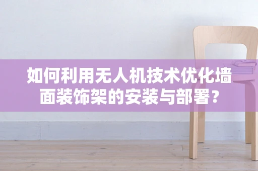 如何利用无人机技术优化墙面装饰架的安装与部署？