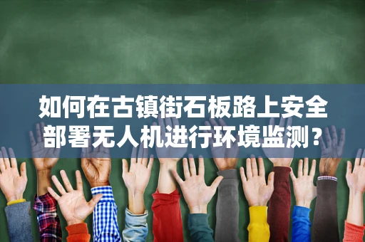 如何在古镇街石板路上安全部署无人机进行环境监测？