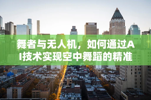 舞者与无人机，如何通过AI技术实现空中舞蹈的精准捕捉？