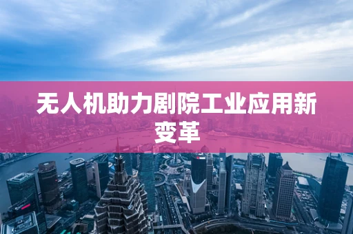 无人机助力剧院工业应用新变革