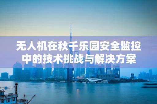 无人机在秋千乐园安全监控中的技术挑战与解决方案