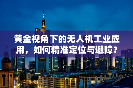 黄金视角下的无人机工业应用，如何精准定位与避障？