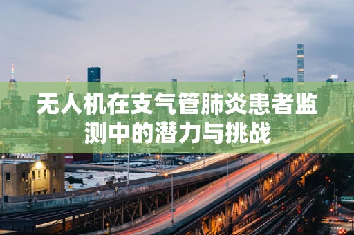无人机在支气管肺炎患者监测中的潜力与挑战